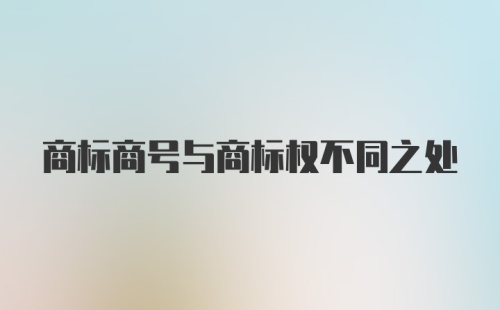 商标商号与商标权不同之处