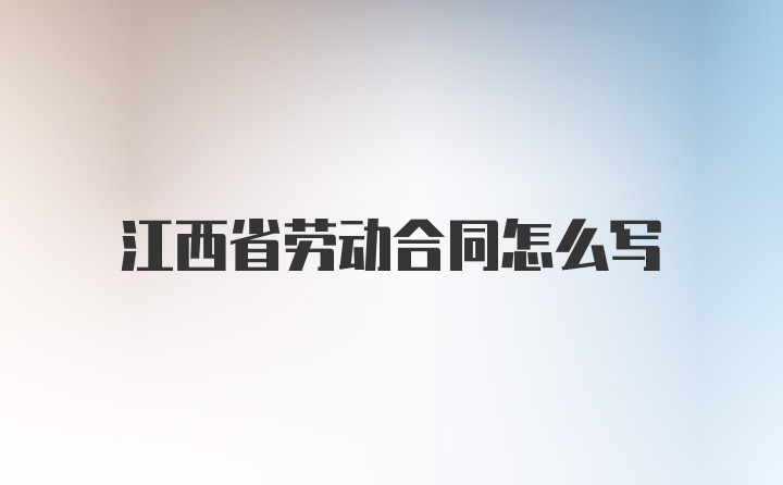 江西省劳动合同怎么写