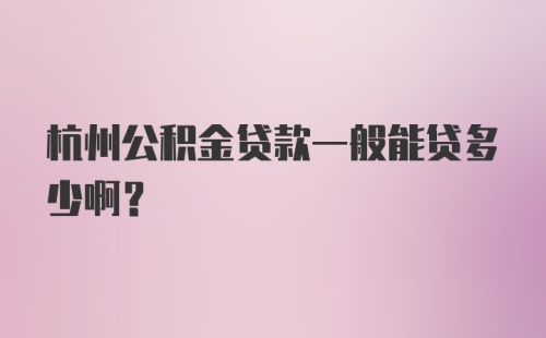 杭州公积金贷款一般能贷多少啊？