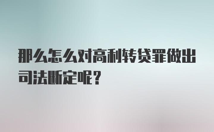 那么怎么对高利转贷罪做出司法断定呢？