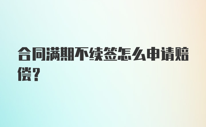 合同满期不续签怎么申请赔偿?