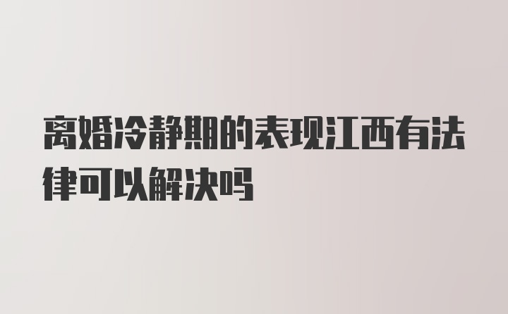 离婚冷静期的表现江西有法律可以解决吗