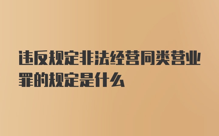 违反规定非法经营同类营业罪的规定是什么