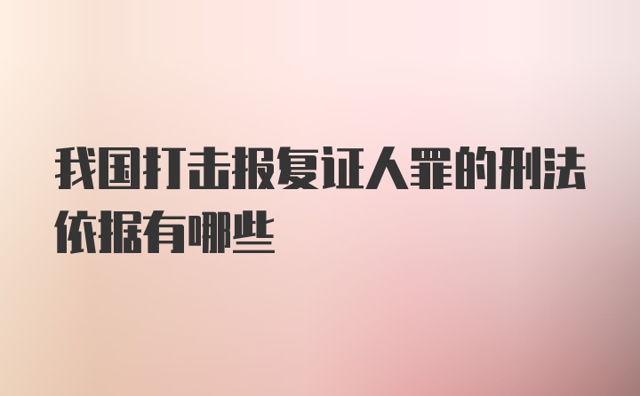 我国打击报复证人罪的刑法依据有哪些