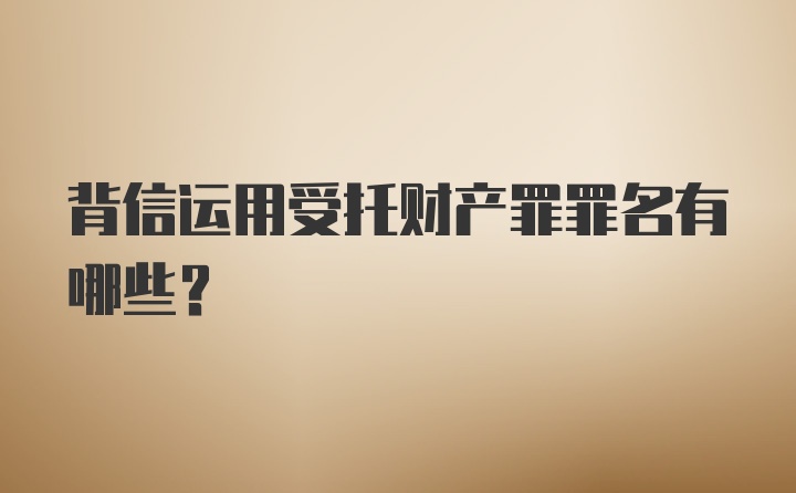 背信运用受托财产罪罪名有哪些？