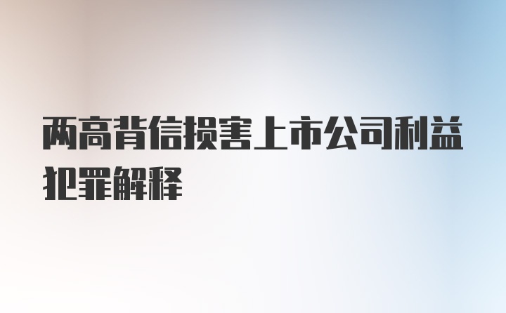 两高背信损害上市公司利益犯罪解释