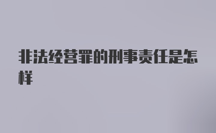 非法经营罪的刑事责任是怎样