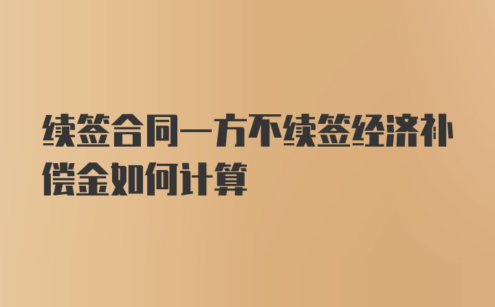 续签合同一方不续签经济补偿金如何计算