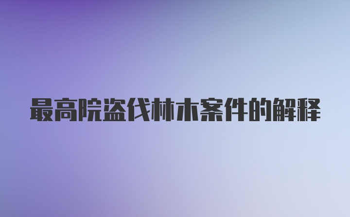 最高院盗伐林木案件的解释