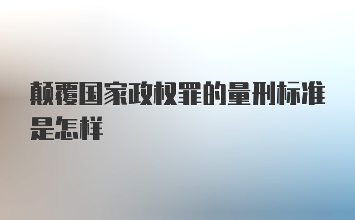 颠覆国家政权罪的量刑标准是怎样