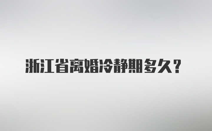 浙江省离婚冷静期多久?