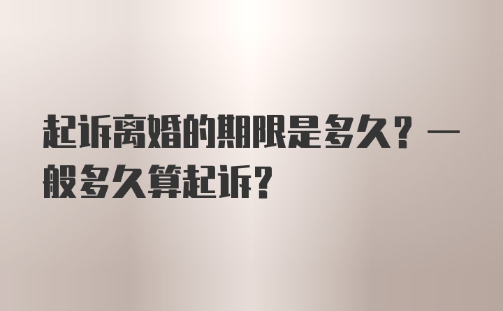 起诉离婚的期限是多久？一般多久算起诉？