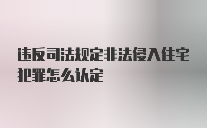 违反司法规定非法侵入住宅犯罪怎么认定