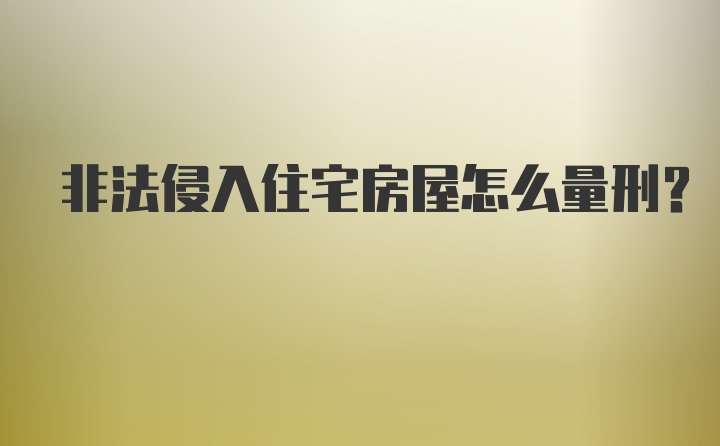 非法侵入住宅房屋怎么量刑？