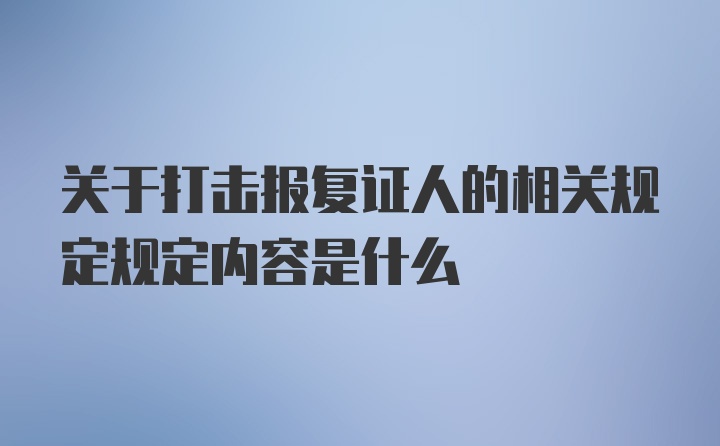 关于打击报复证人的相关规定规定内容是什么