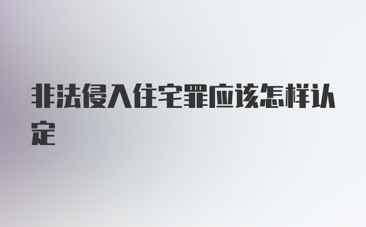 非法侵入住宅罪应该怎样认定