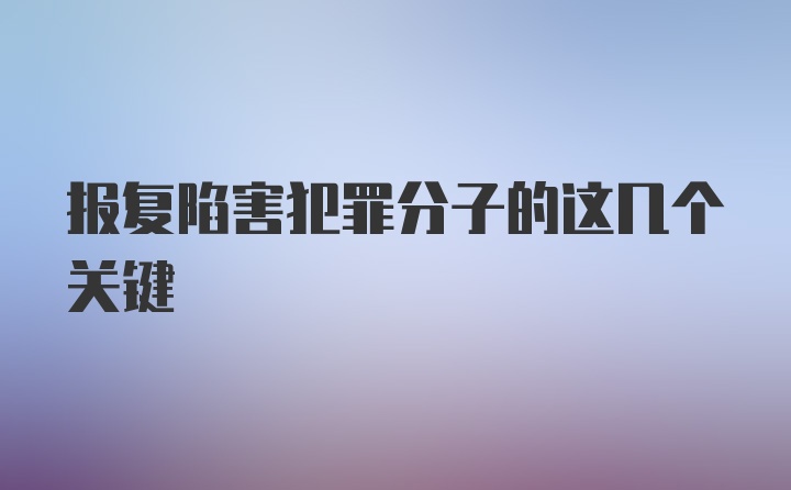 报复陷害犯罪分子的这几个关键