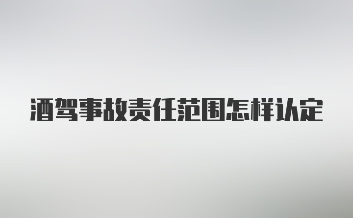 酒驾事故责任范围怎样认定