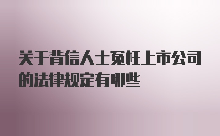 关于背信人士冤枉上市公司的法律规定有哪些