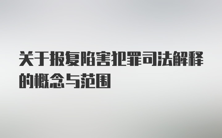 关于报复陷害犯罪司法解释的概念与范围