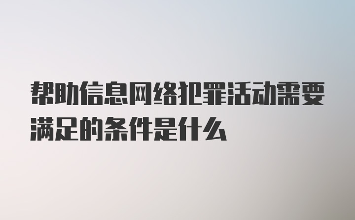 帮助信息网络犯罪活动需要满足的条件是什么