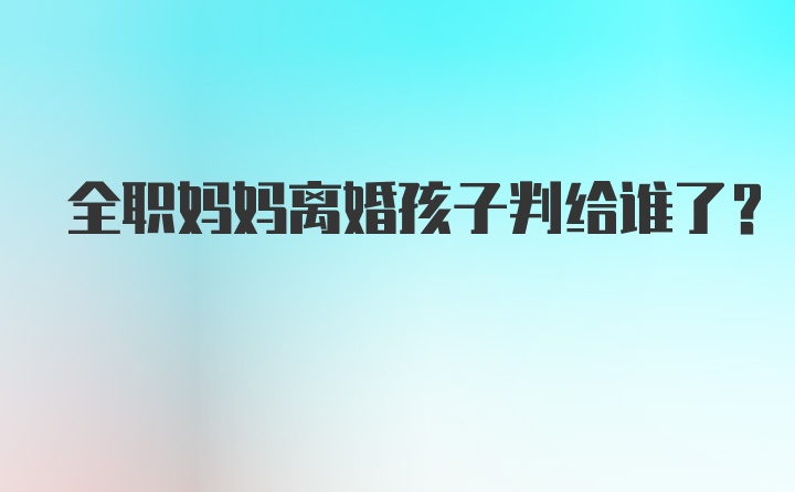 全职妈妈离婚孩子判给谁了？