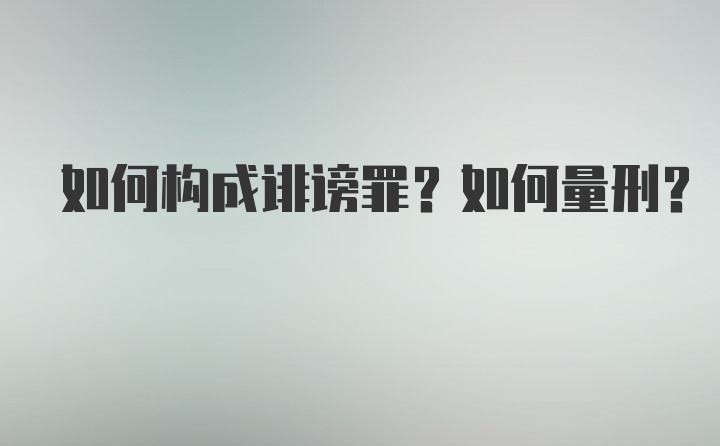 如何构成诽谤罪？如何量刑？