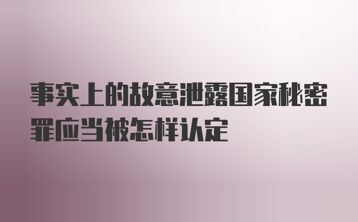 事实上的故意泄露国家秘密罪应当被怎样认定