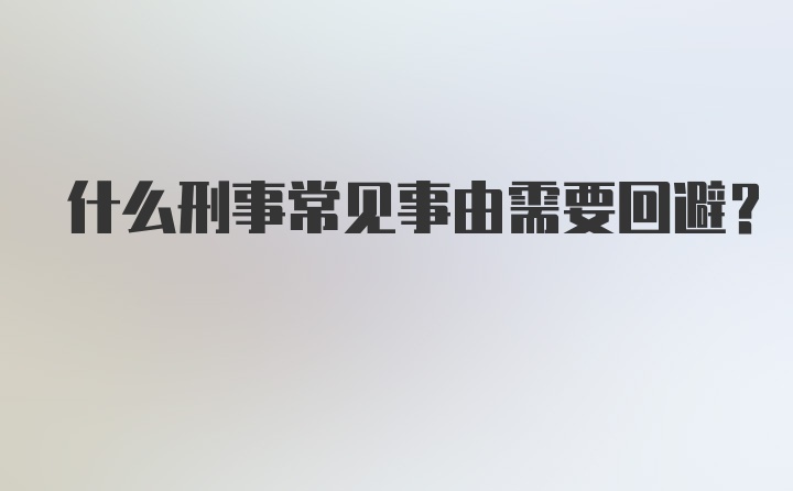 什么刑事常见事由需要回避？