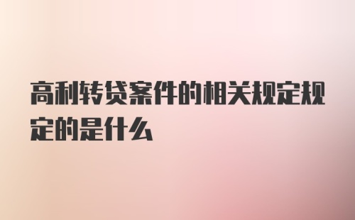 高利转贷案件的相关规定规定的是什么