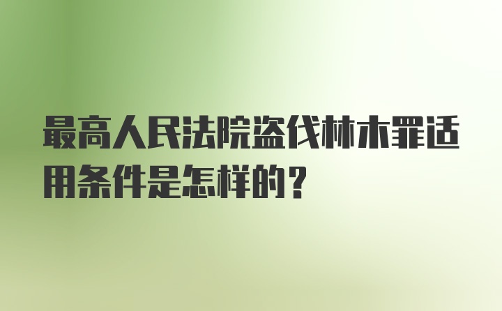 最高人民法院盗伐林木罪适用条件是怎样的?