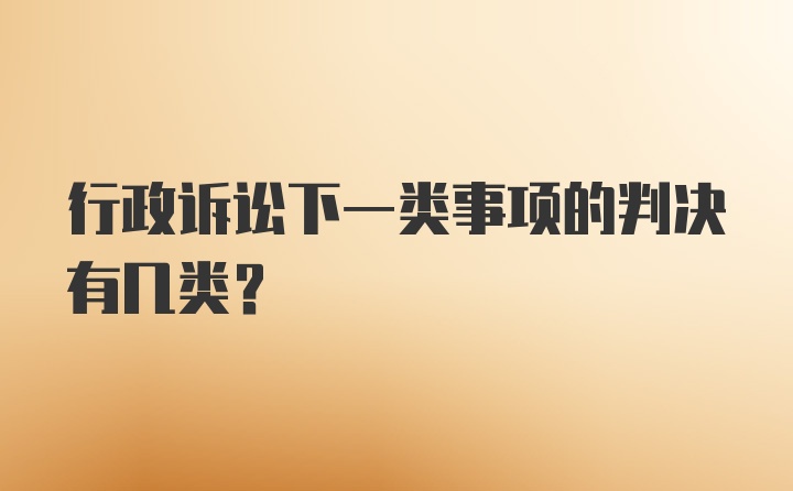 行政诉讼下一类事项的判决有几类？