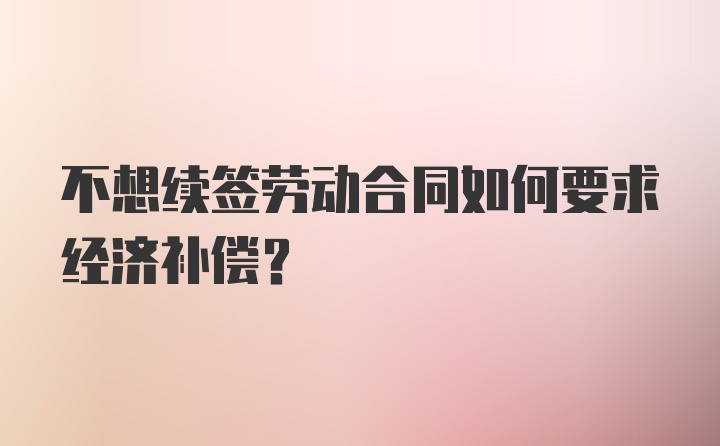 不想续签劳动合同如何要求经济补偿？