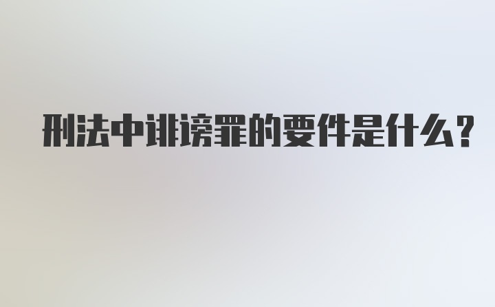 刑法中诽谤罪的要件是什么?