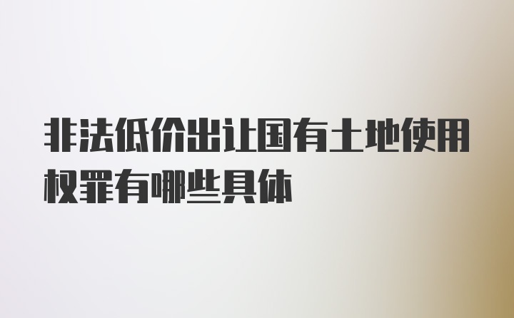 非法低价出让国有土地使用权罪有哪些具体