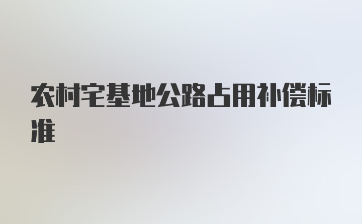 农村宅基地公路占用补偿标准