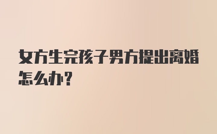 女方生完孩子男方提出离婚怎么办？