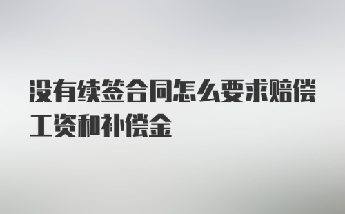 没有续签合同怎么要求赔偿工资和补偿金