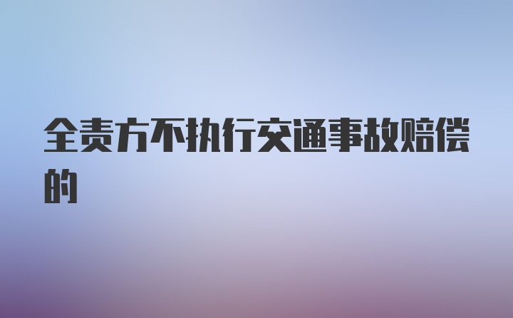 全责方不执行交通事故赔偿的