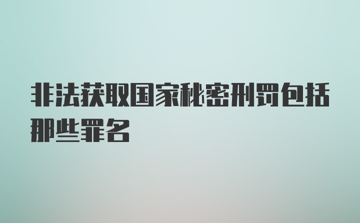 非法获取国家秘密刑罚包括那些罪名