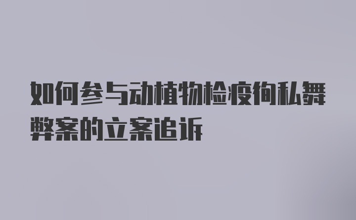 如何参与动植物检疫徇私舞弊案的立案追诉