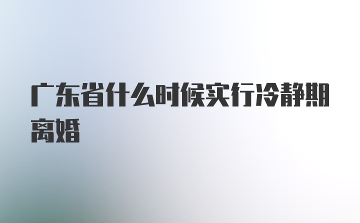 广东省什么时候实行冷静期离婚