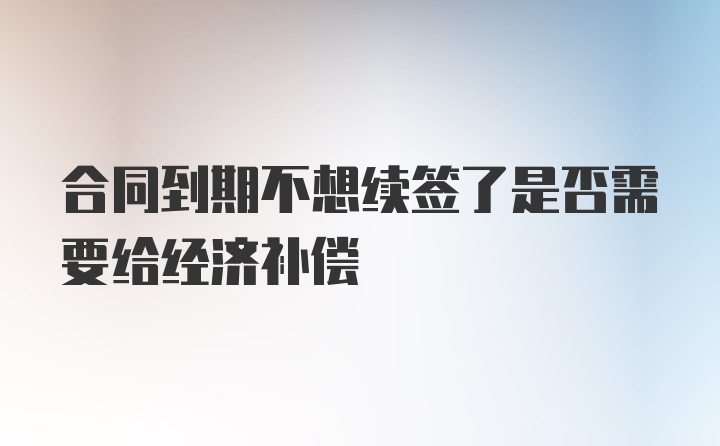 合同到期不想续签了是否需要给经济补偿