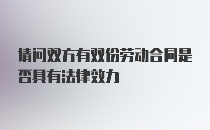 请问双方有双份劳动合同是否具有法律效力