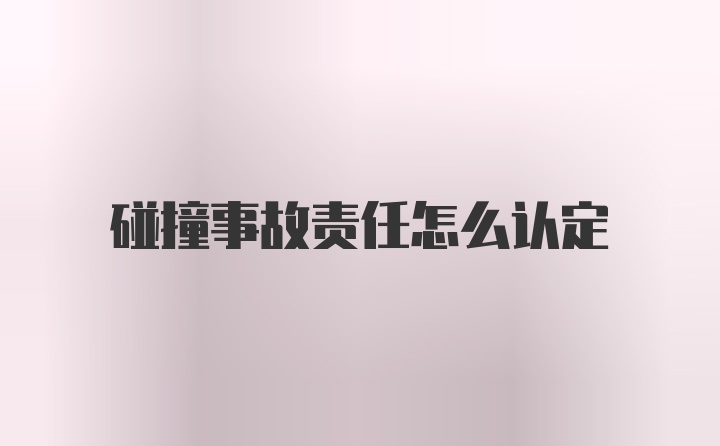 碰撞事故责任怎么认定