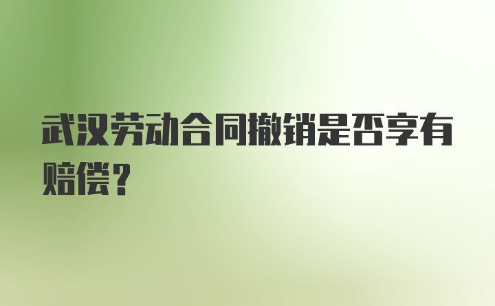 武汉劳动合同撤销是否享有赔偿？