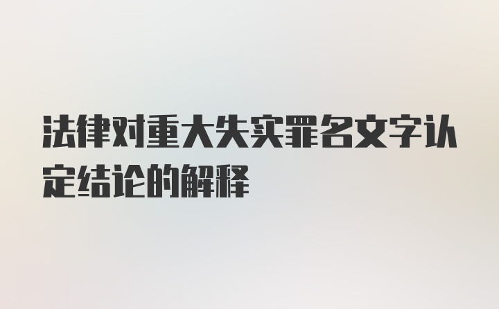 法律对重大失实罪名文字认定结论的解释