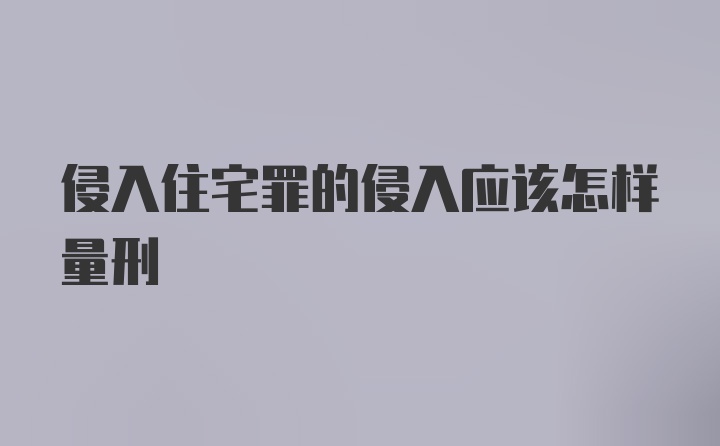 侵入住宅罪的侵入应该怎样量刑