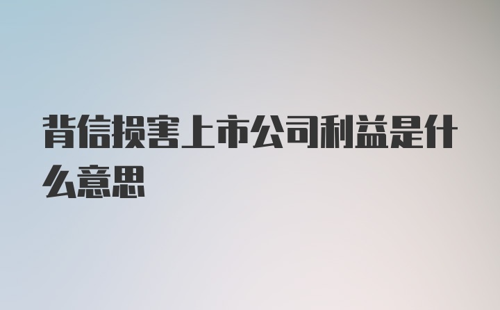 背信损害上市公司利益是什么意思