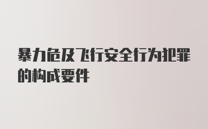 暴力危及飞行安全行为犯罪的构成要件